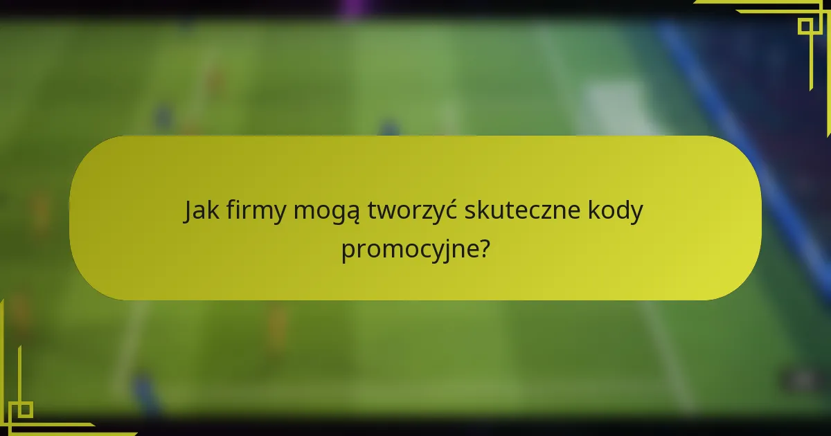 Jak firmy mogą tworzyć skuteczne kody promocyjne?