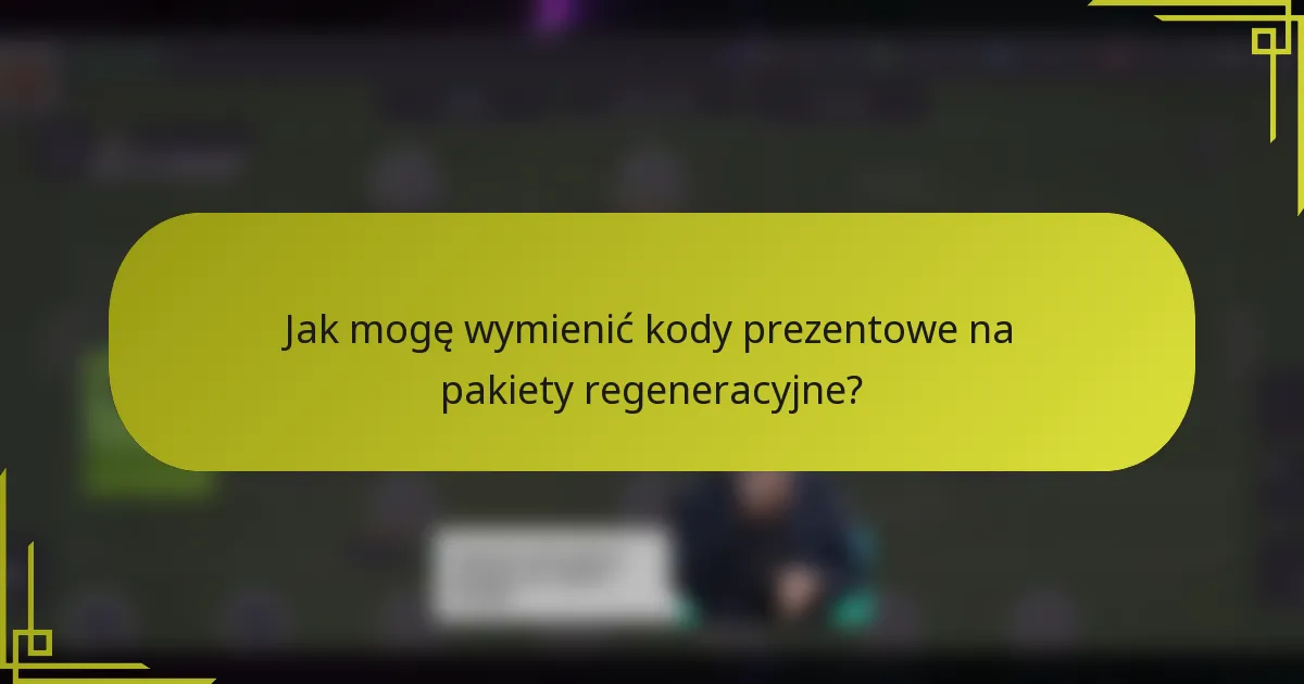 Jak mogę wymienić kody prezentowe na pakiety regeneracyjne?