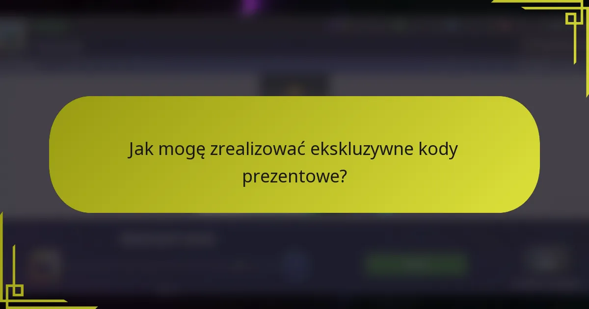 Jak mogę zrealizować ekskluzywne kody prezentowe?