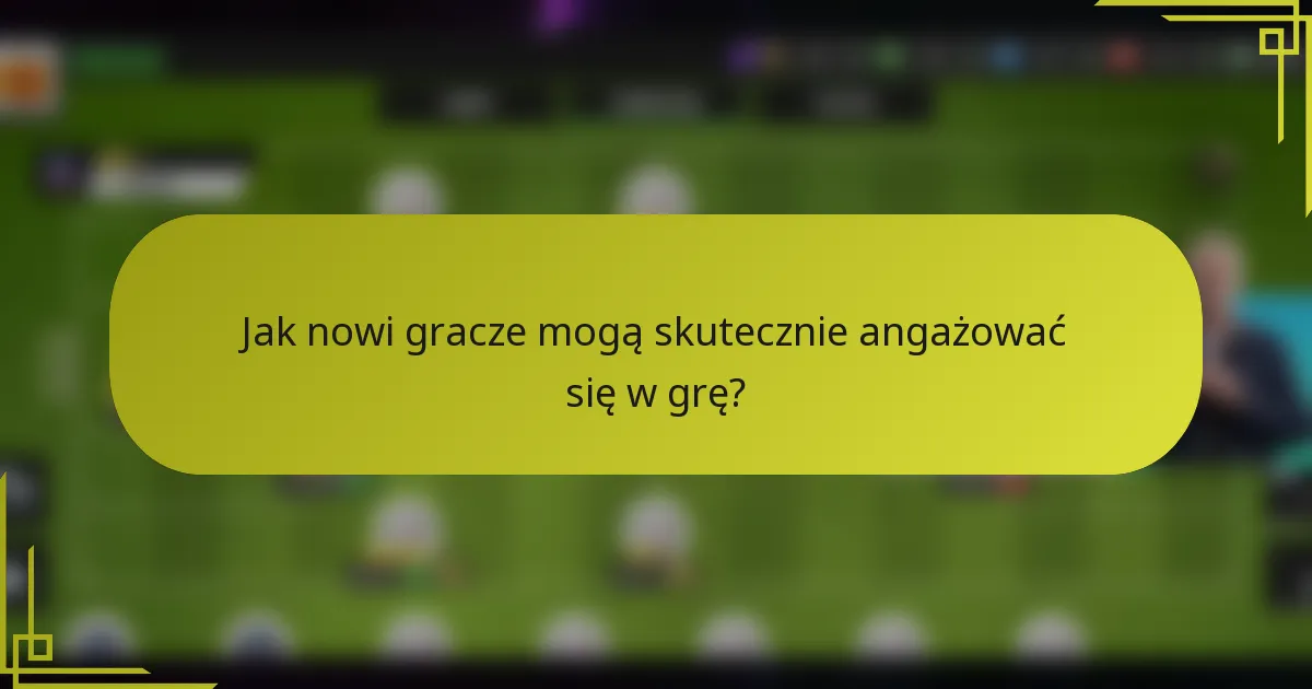 Jak nowi gracze mogą skutecznie angażować się w grę?