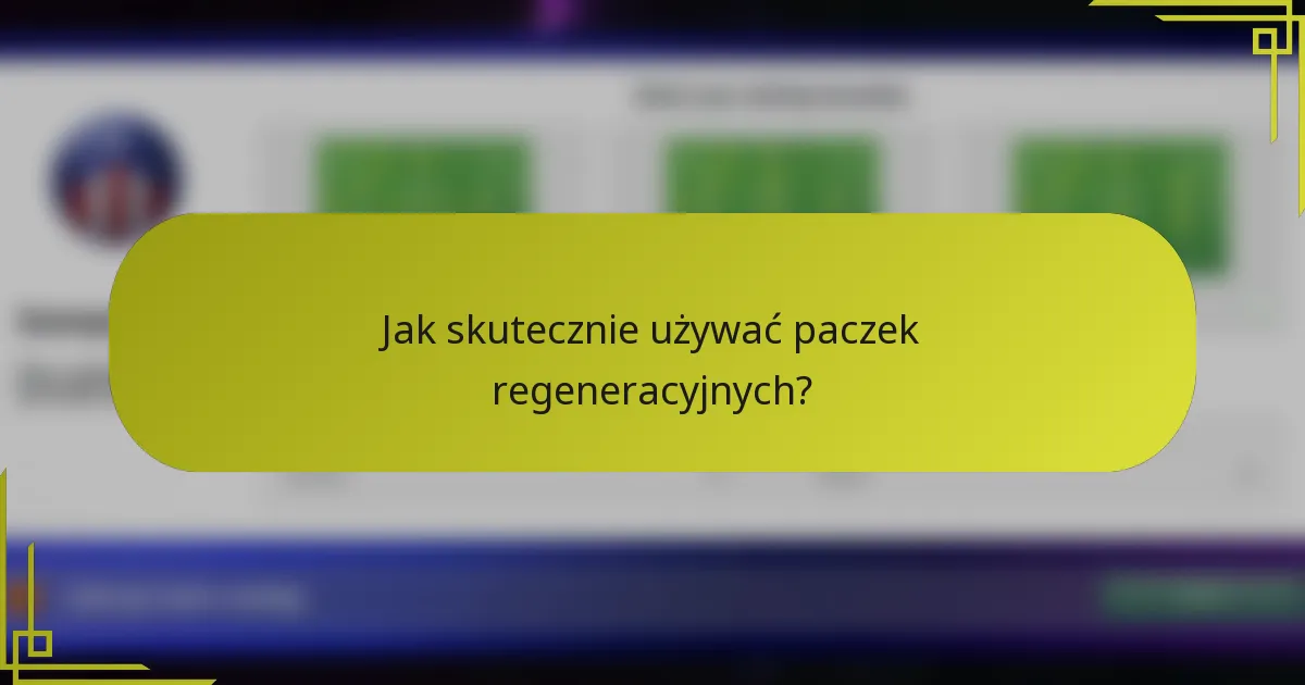 Jak skutecznie używać paczek regeneracyjnych?