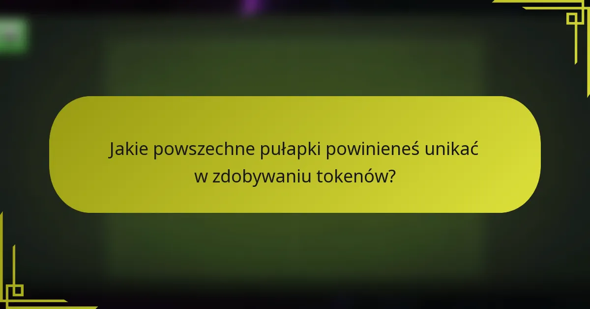 Jakie powszechne pułapki powinieneś unikać w zdobywaniu tokenów?