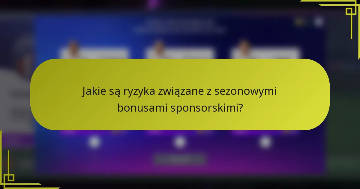 Jakie są ryzyka związane z sezonowymi bonusami sponsorskimi?