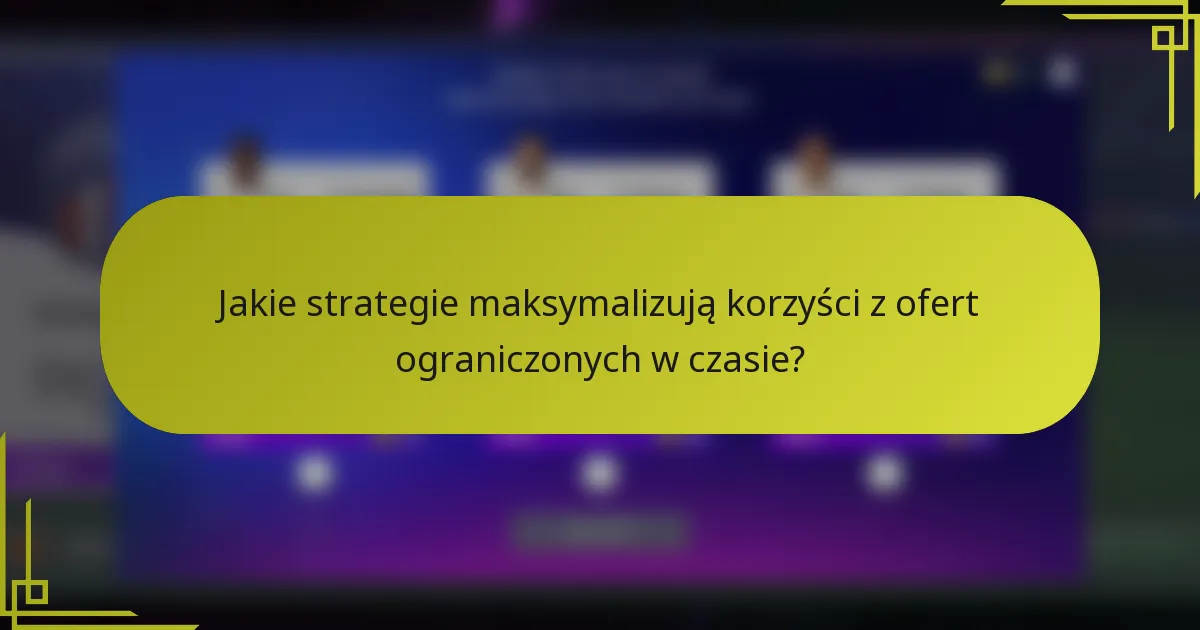 Jakie strategie maksymalizują korzyści z ofert ograniczonych w czasie?