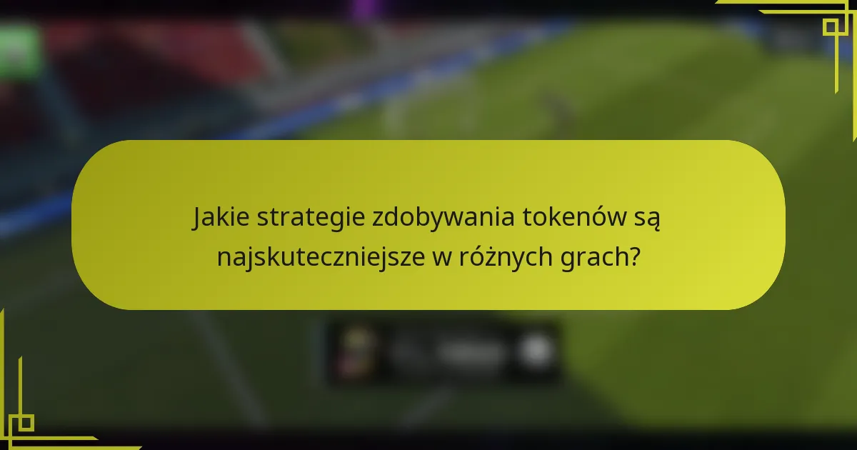 Jakie strategie zdobywania tokenów są najskuteczniejsze w różnych grach?