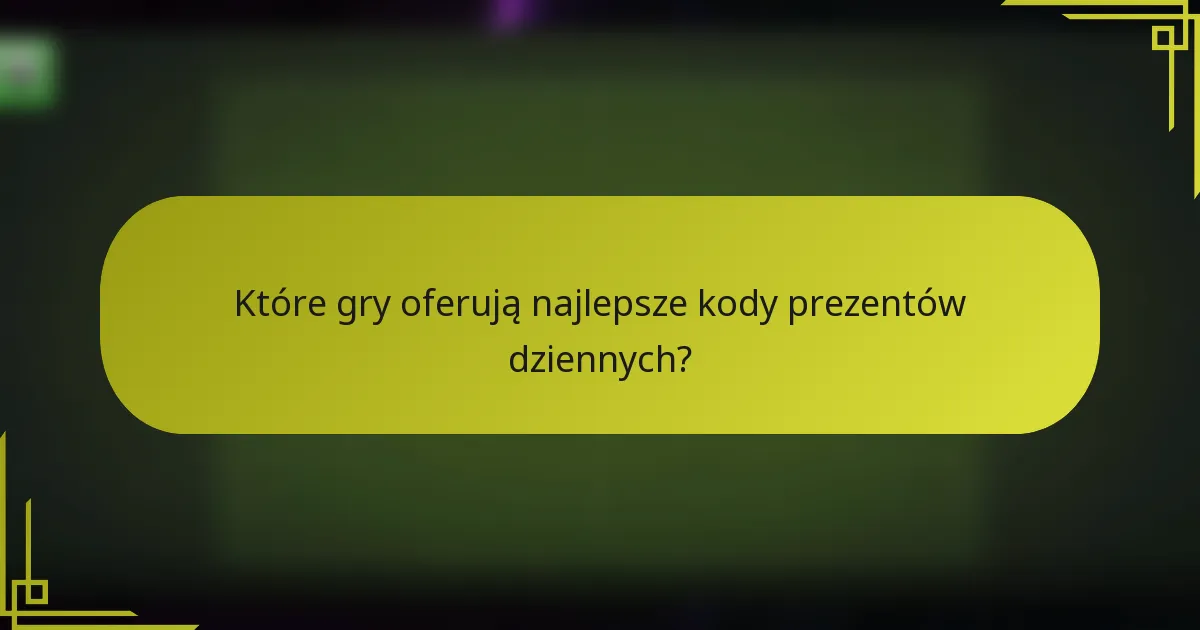 Które gry oferują najlepsze kody prezentów dziennych?
