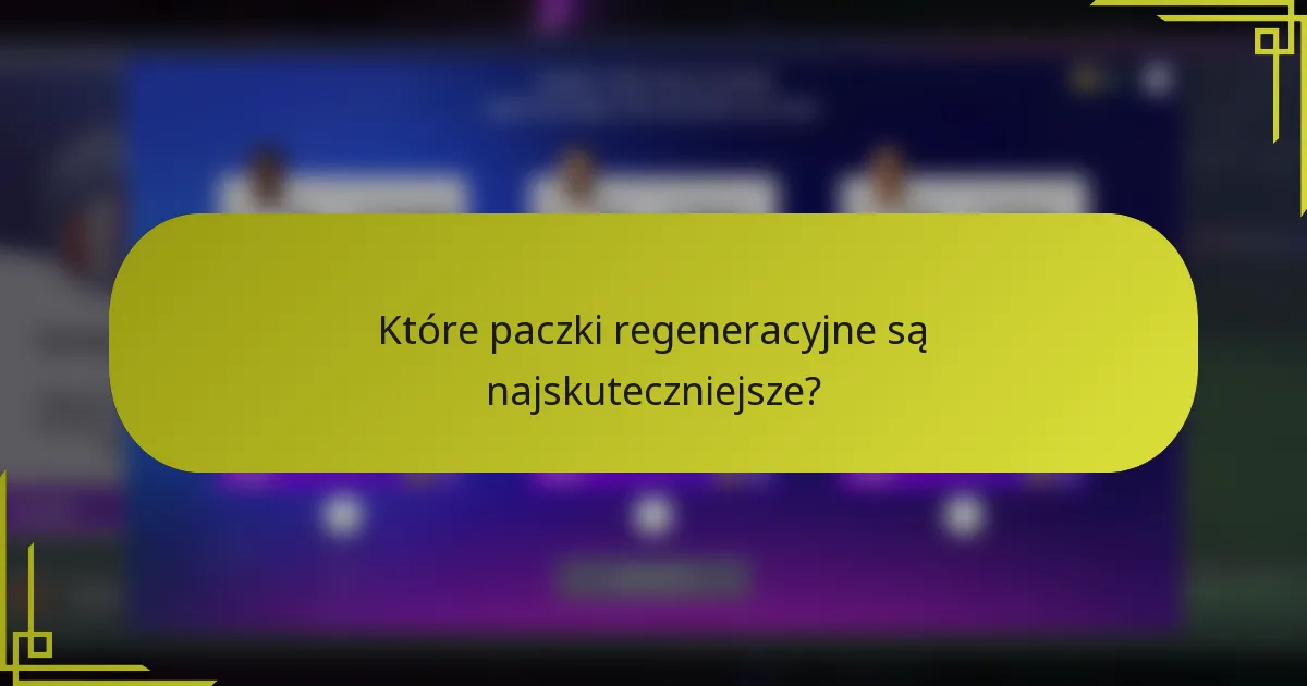 Które paczki regeneracyjne są najskuteczniejsze?