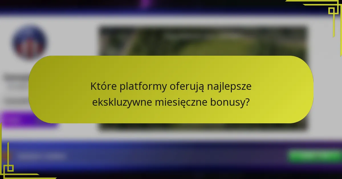Które platformy oferują najlepsze ekskluzywne miesięczne bonusy?